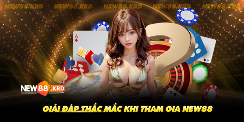 Giải đáp các thắc mắc khi tham gia new888