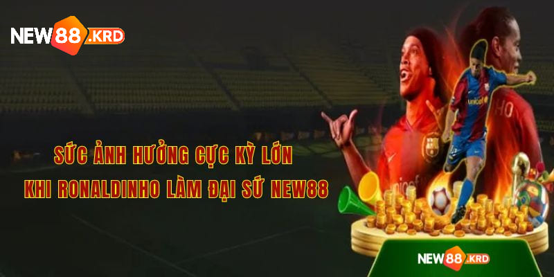 Sức ảnh hưởng cực kỳ lớn khi Ronaldinho làm đại sứ New88